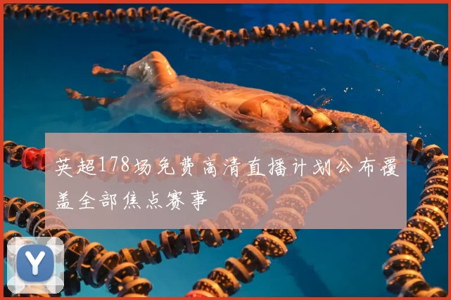 英超178场免费高清直播计划公布覆盖全部焦点赛事