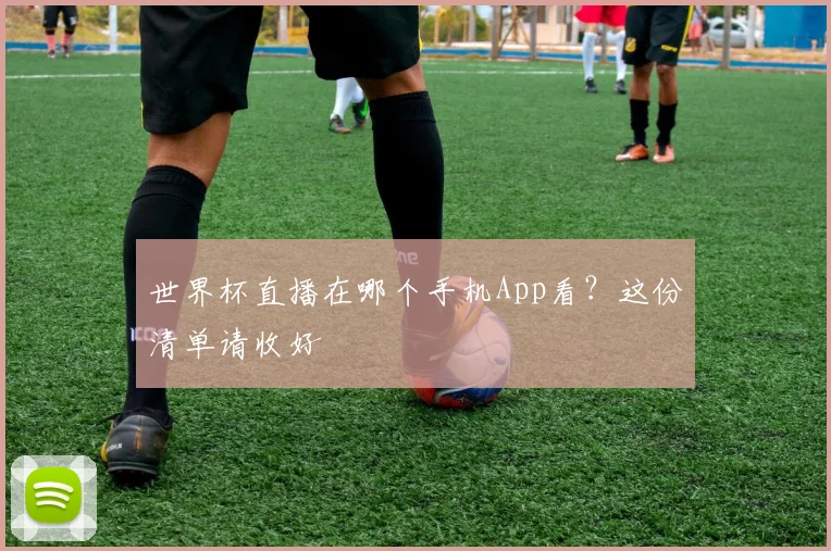 世界杯直播在哪个手机App看？这份清单请收好