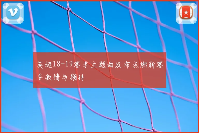英超18-19赛季主题曲发布点燃新赛季激情与期待