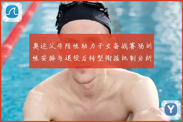 奥运父母陪练助力子女备战赛场训练安排与退役后转型衔接机制分析