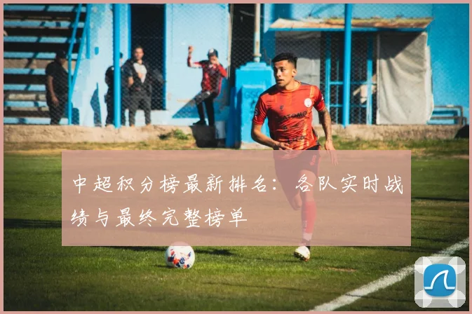 中超积分榜最新排名：各队实时战绩与最终完整榜单