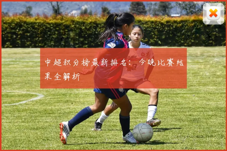 中超积分榜最新排名：今晚比赛结果全解析