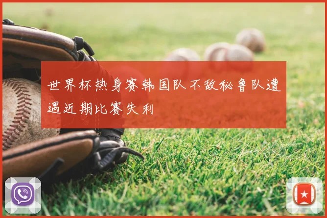 世界杯热身赛韩国队不敌秘鲁队遭遇近期比赛失利