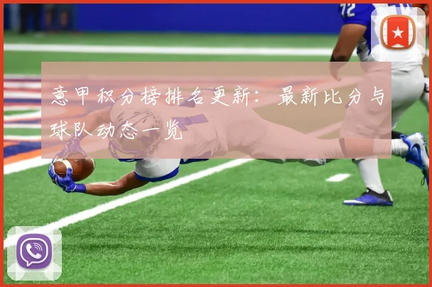 意甲积分榜排名更新：最新比分与球队动态一览
