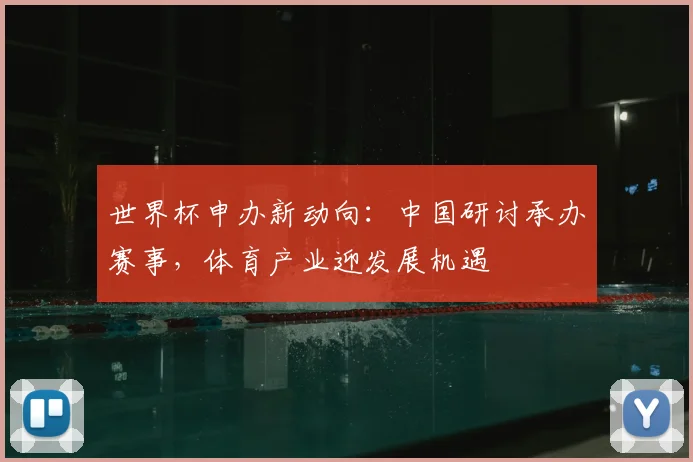 世界杯申办新动向：中国研讨承办赛事，体育产业迎发展机遇