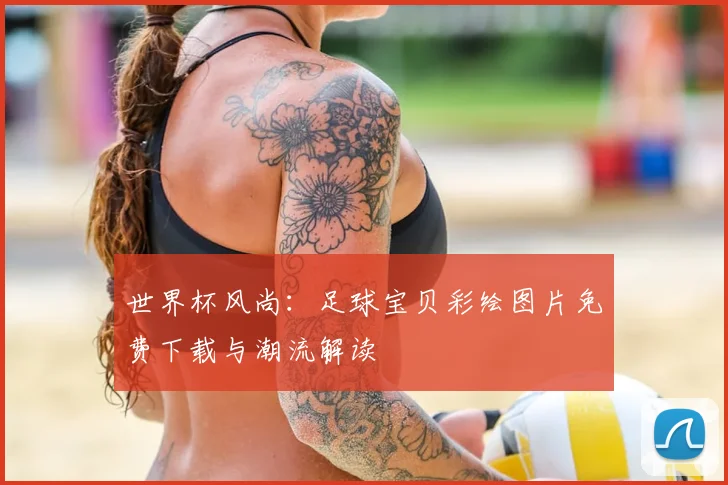 世界杯风尚：足球宝贝彩绘图片免费下载与潮流解读