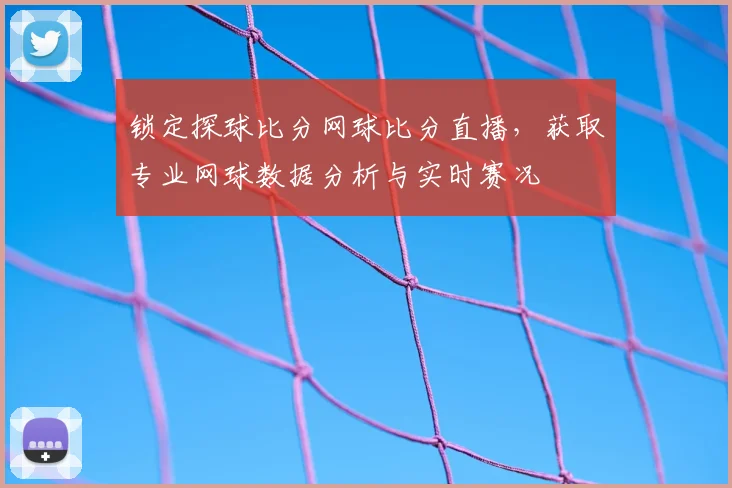 锁定探球比分网球比分直播，获取专业网球数据分析与实时赛况