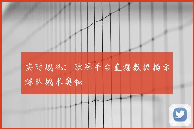 实时战况：欧冠平台直播数据揭示球队战术奥秘