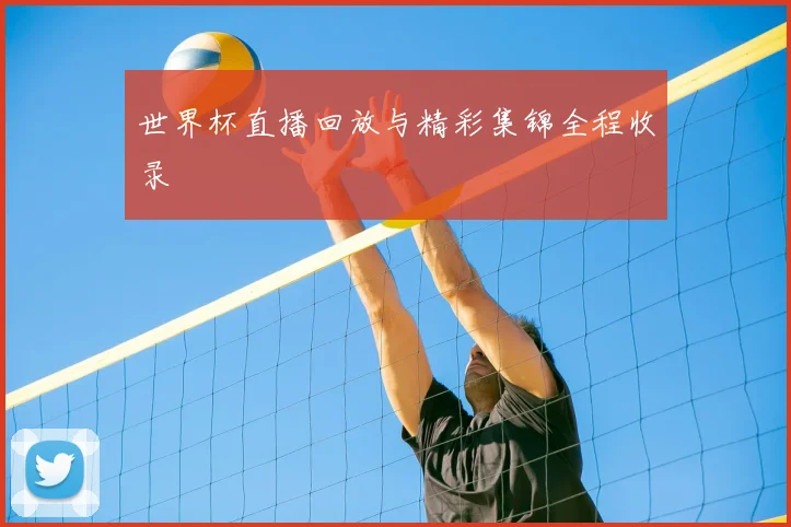 世界杯直播回放与精彩集锦全程收录