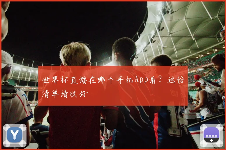 世界杯直播在哪个手机App看？这份清单请收好